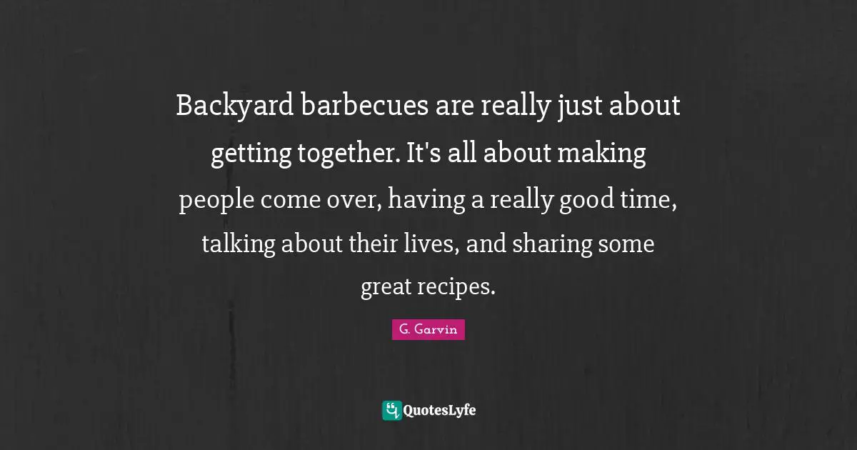 Backyard barbecues are really just about getting together. It's all about making people come over, having a really good time, talking about their lives, and sharing some great recipes.