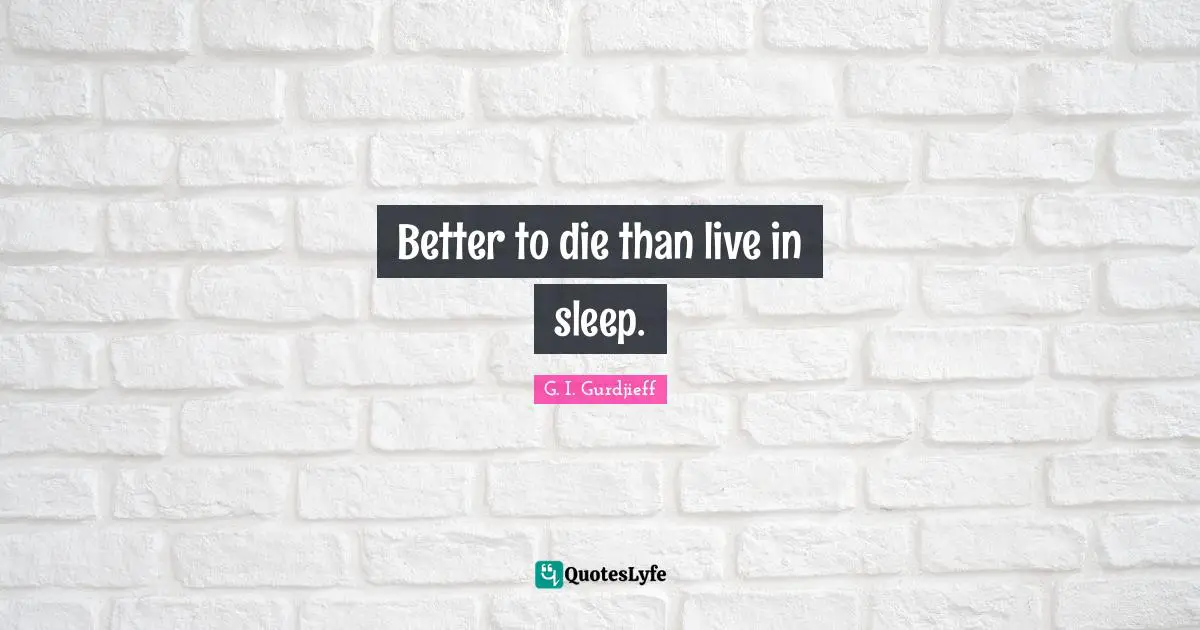 Better to die than live in sleep.
