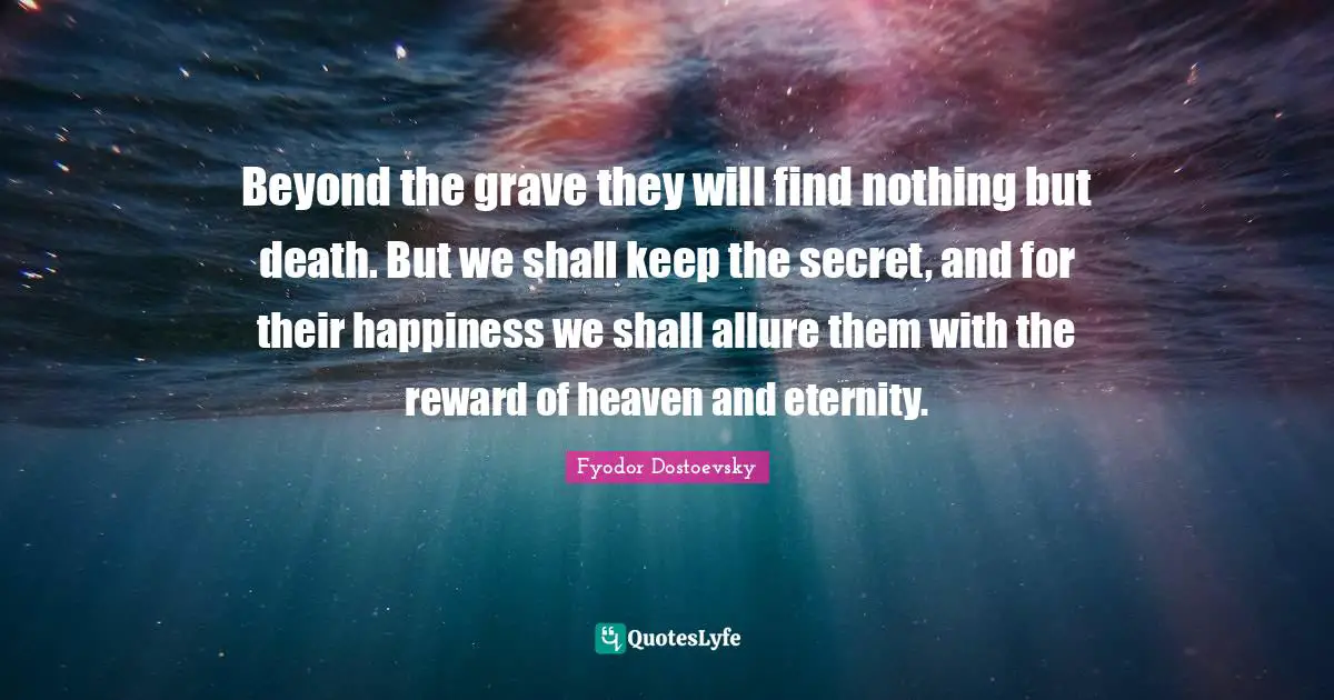 Beyond the grave they will find nothing but death. But we shall keep the secret, and for their happiness we shall allure them with the reward of heaven and eternity.