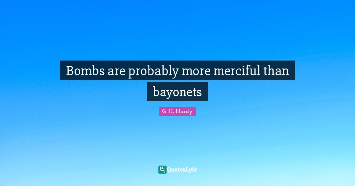 Bombs are probably more merciful than bayonets