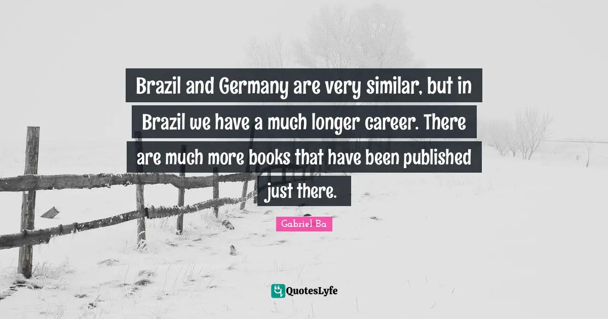Brazil and Germany are very similar, but in Brazil we have a much longer career. There are much more books that have been published just there.