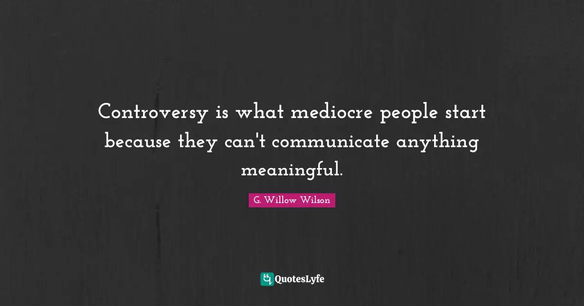 G. Willow Wilson Quotes: "Controversy is what mediocre people start because they can't communicate anything meaningful."