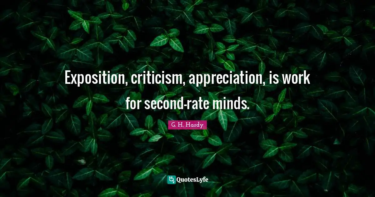Exposition, criticism, appreciation, is work for second-rate minds.