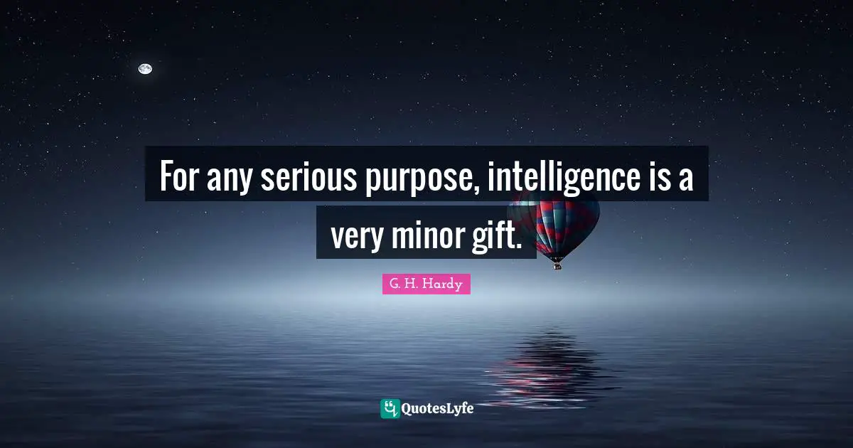 For any serious purpose, intelligence is a very minor gift.