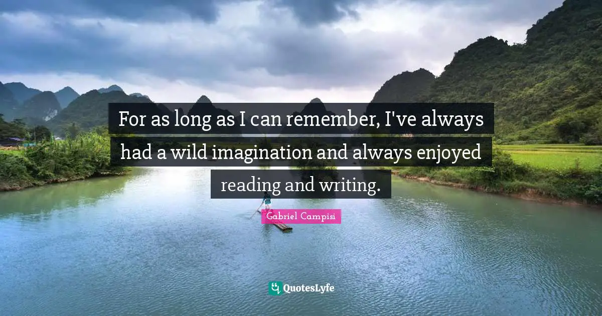 For as long as I can remember, I've always had a wild imagination and always enjoyed reading and writing.