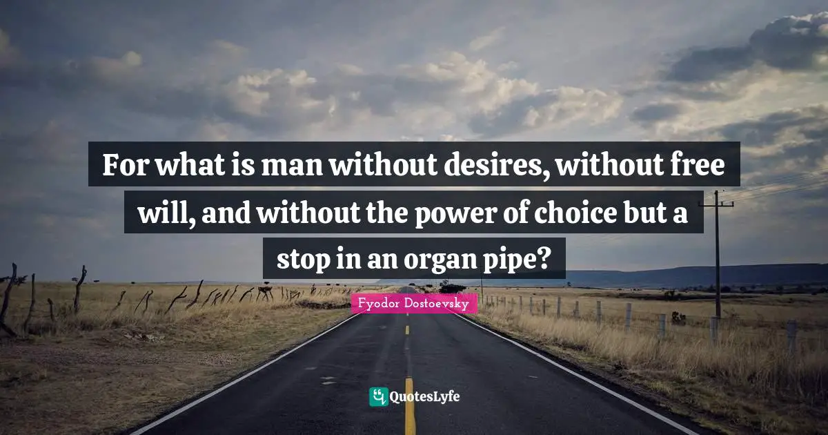 The Power Of Choice Quotes: "For what is man without desires, without free will, and without the power of choice but a stop in an organ pipe?"