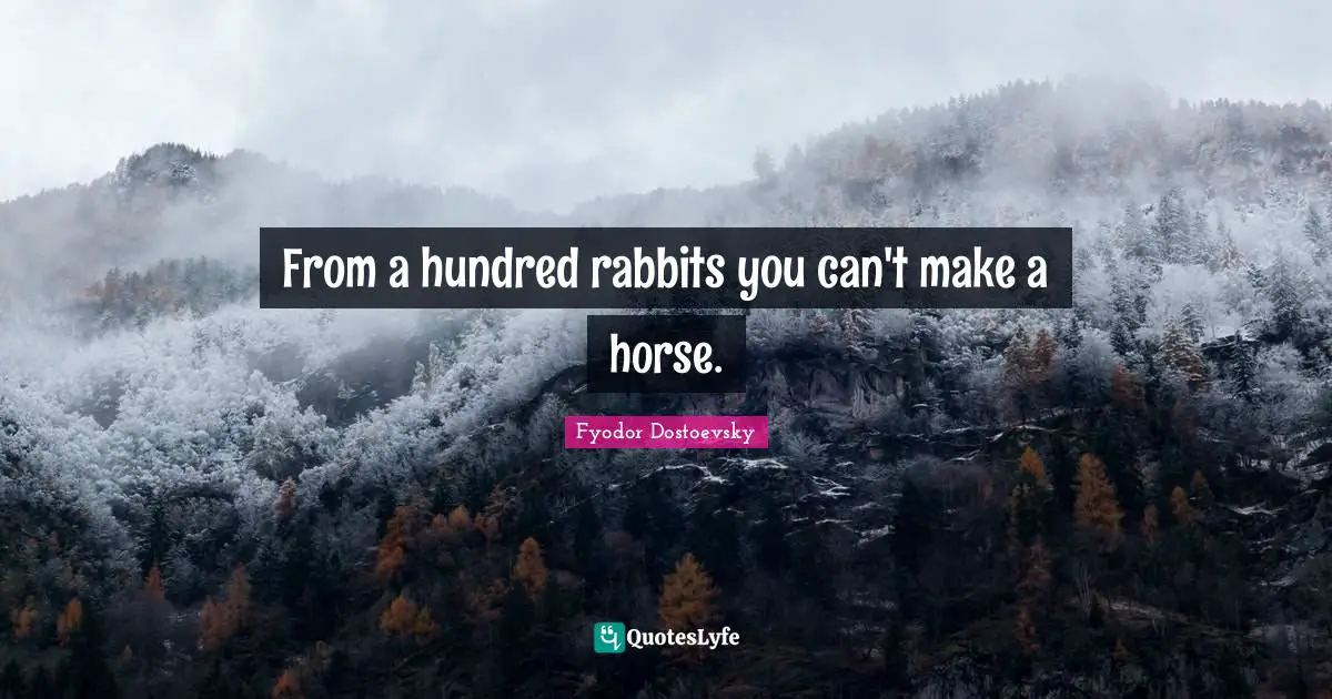 Fyodor Dostoevsky Quotes: "From a hundred rabbits you can't make a horse."