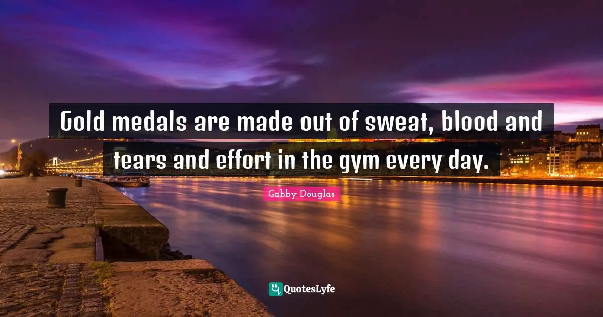 Blood Quotes: "Gold medals are made out of sweat, blood and tears and effort in the gym every day."