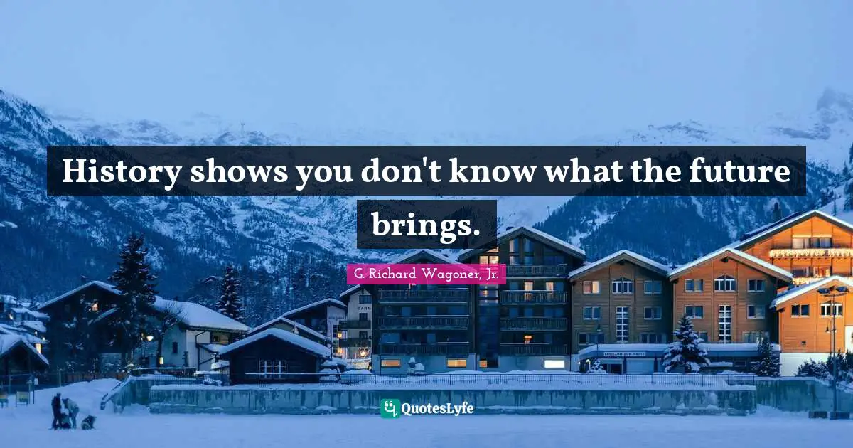 Asset Quotes: "History shows you don't know what the future brings."