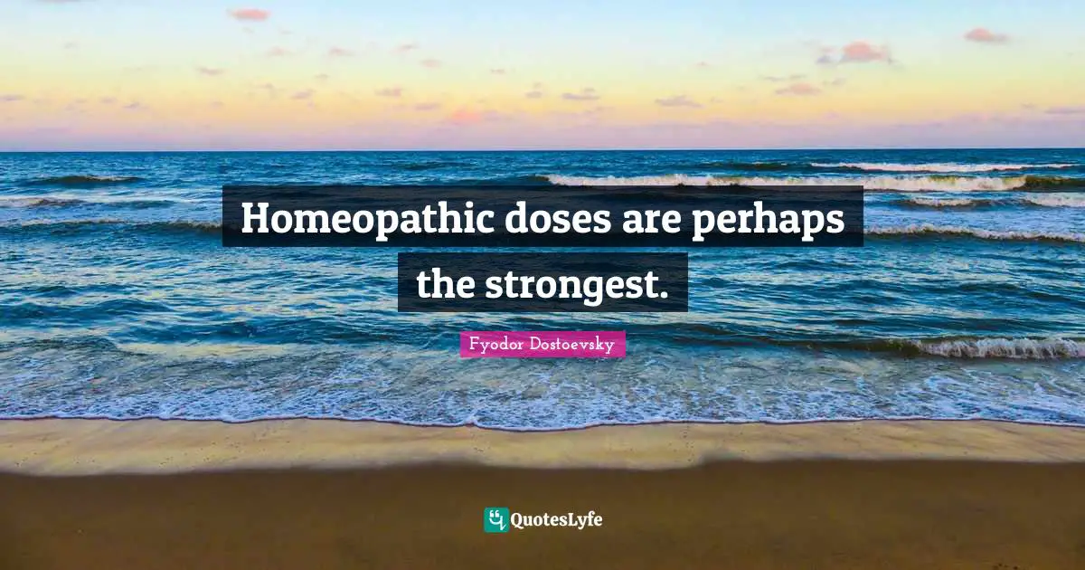 Homeopathic doses are perhaps the strongest.