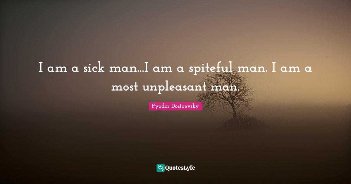 Spiteful Quotes: "I am a sick man...I am a spiteful man. I am a most unpleasant man."