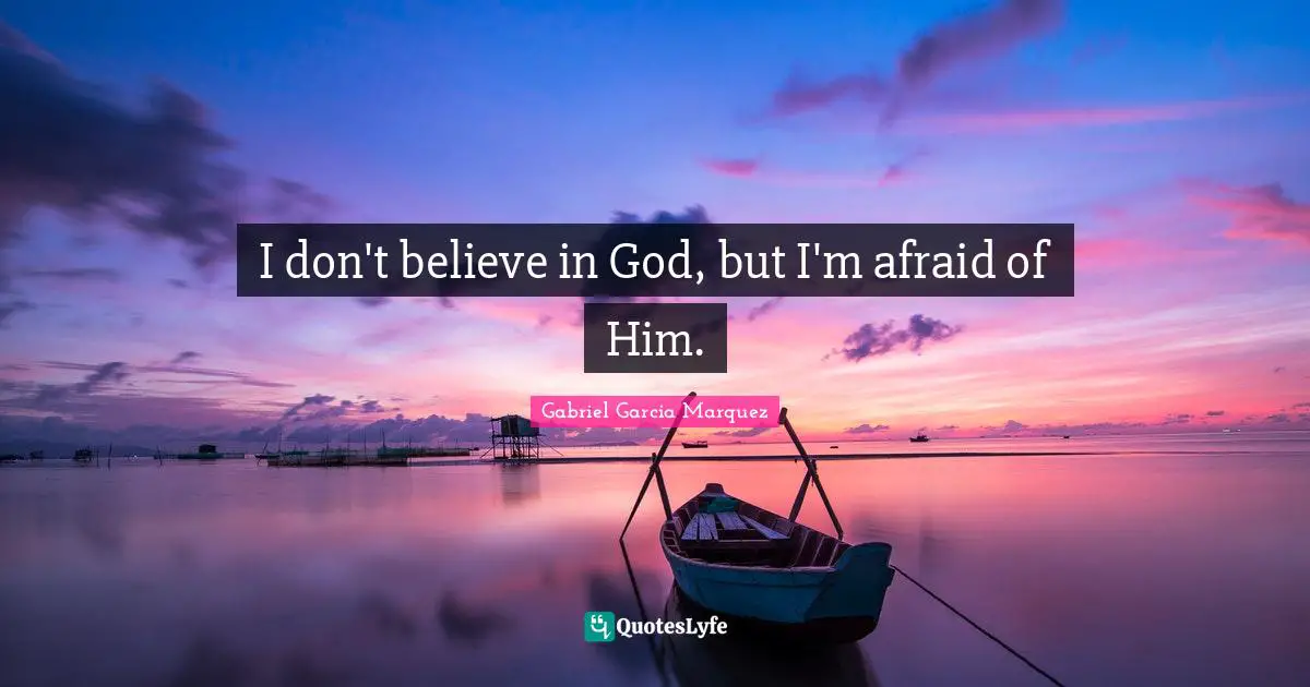 Don T Believe Quotes: "I don't believe in God, but I'm afraid of Him."