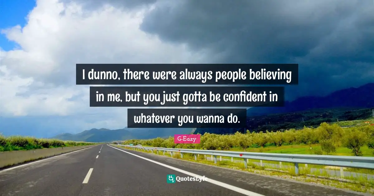 Be Confident Quotes: "I dunno, there were always people believing in me, but you just gotta be confident in whatever you wanna do."