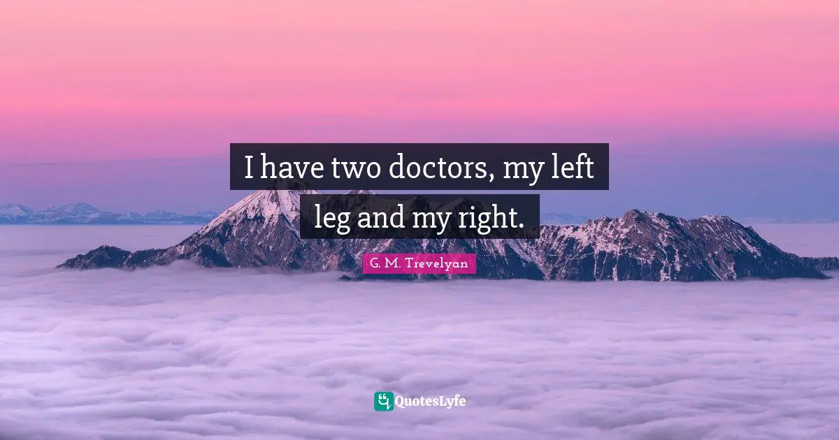 I have two doctors, my left leg and my right.
