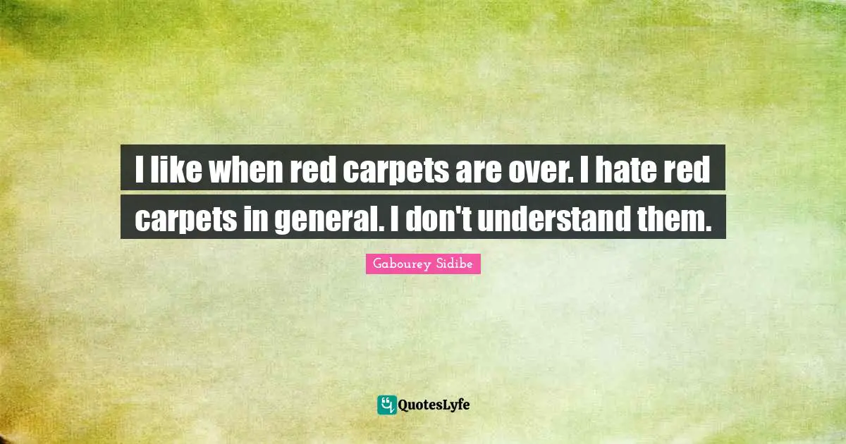 I like when red carpets are over. I hate red carpets in general. I don't understand them.