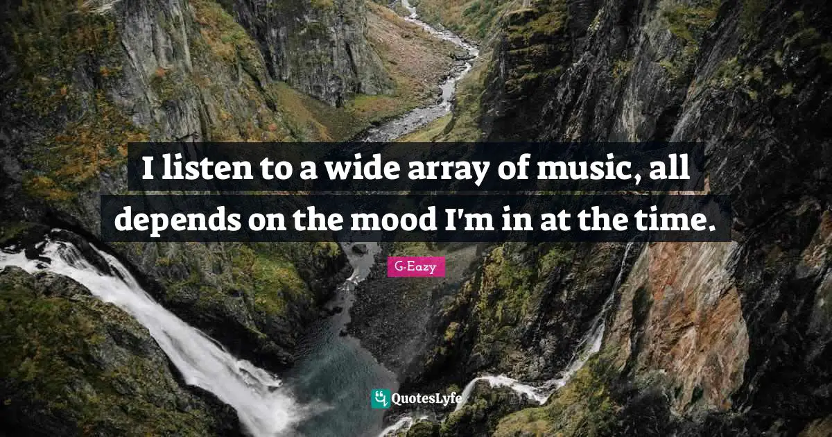 Mood Quotes: "I listen to a wide array of music, all depends on the mood I'm in at the time."