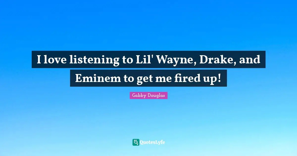 I love listening to Lil' Wayne, Drake, and Eminem to get me fired up!