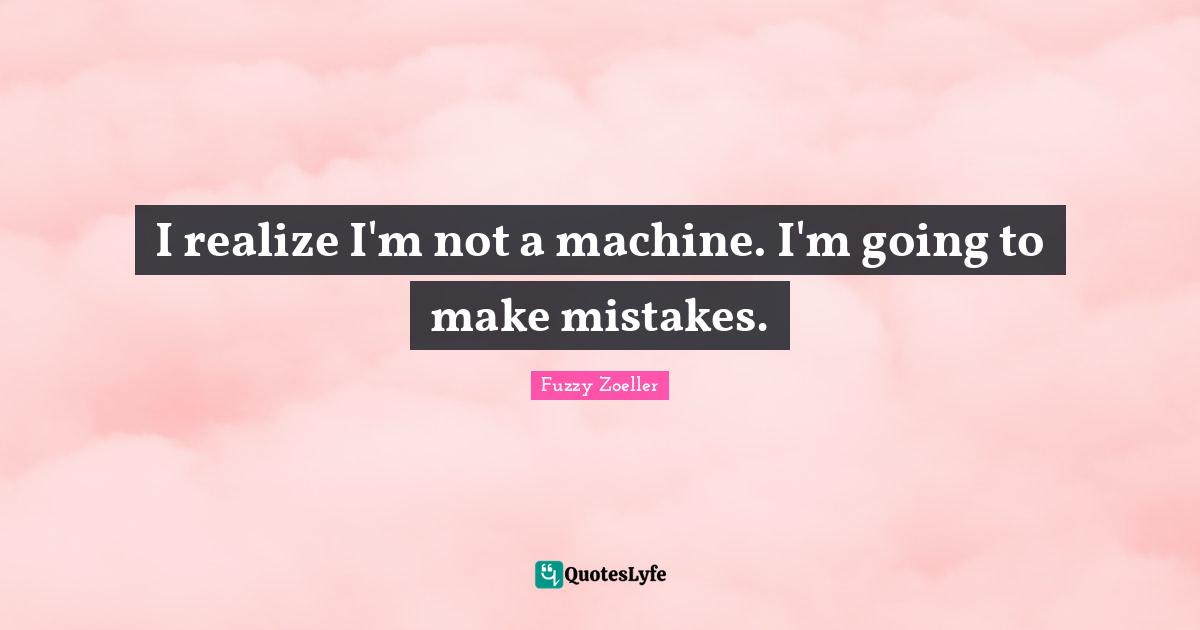 Fuzzy Zoeller Quotes: "I realize I'm not a machine. I'm going to make mistakes."