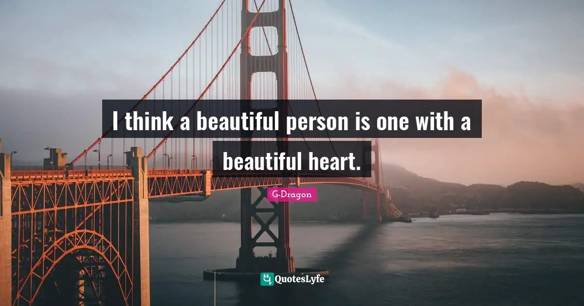 G-Dragon Quotes: "I think a beautiful person is one with a beautiful heart."