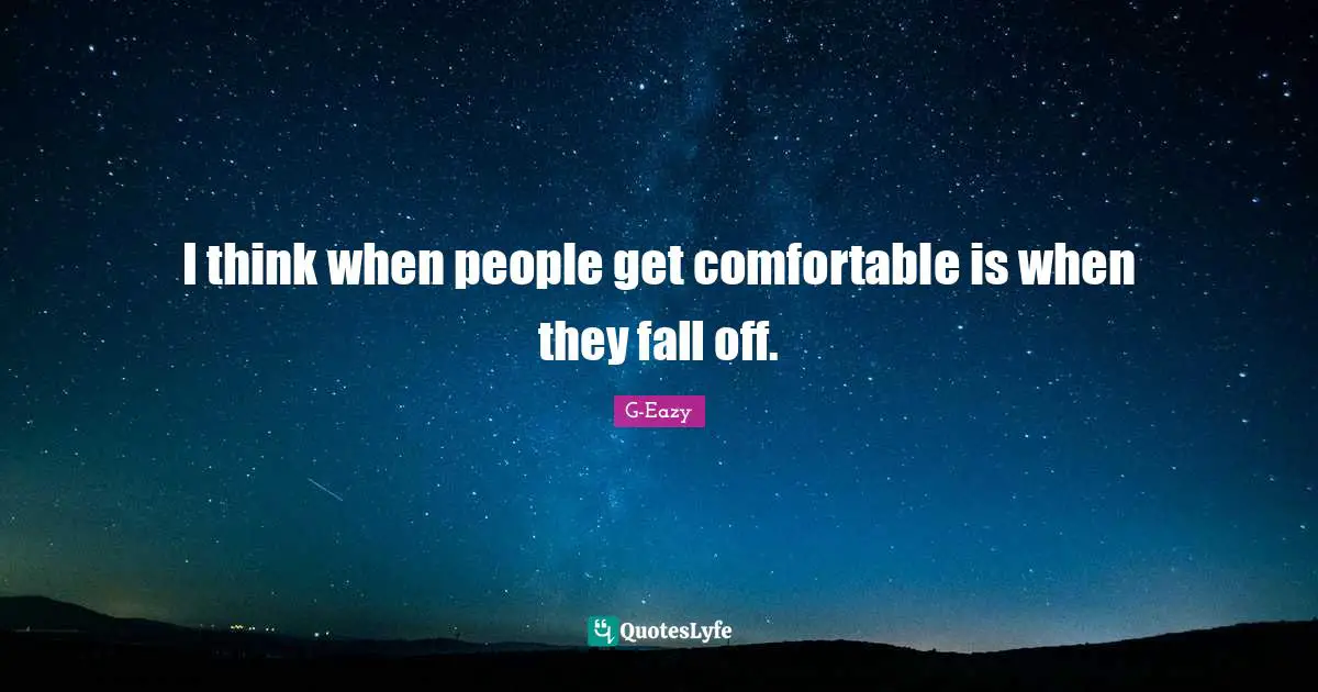 Comfortable Quotes: "I think when people get comfortable is when they fall off."