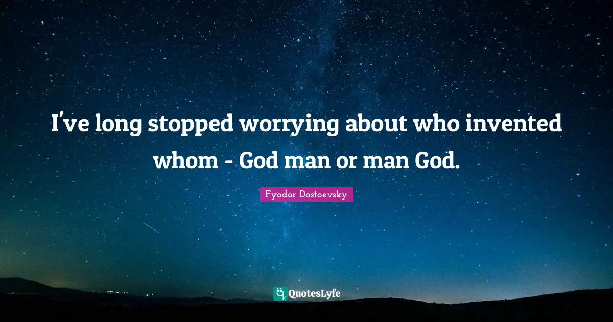 I've long stopped worrying about who invented whom - God man or man God.