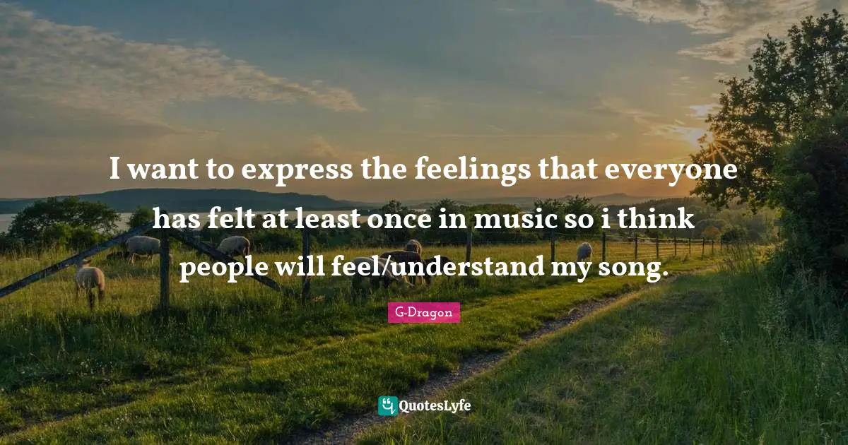 Feelings Quotes: "I want to express the feelings that everyone has felt at least once in music so i think people will feel/understand my song."