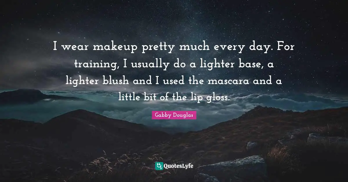 I wear makeup pretty much every day. For training, I usually do a lighter base, a lighter blush and I used the mascara and a little bit of the lip gloss.