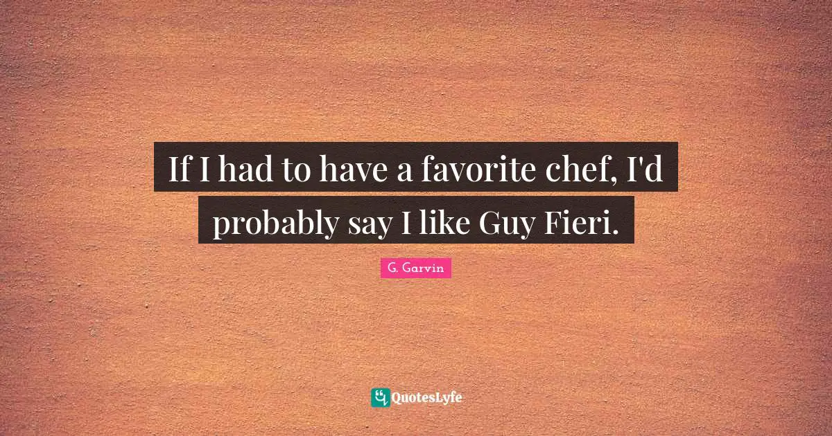 If I had to have a favorite chef, I'd probably say I like Guy Fieri.