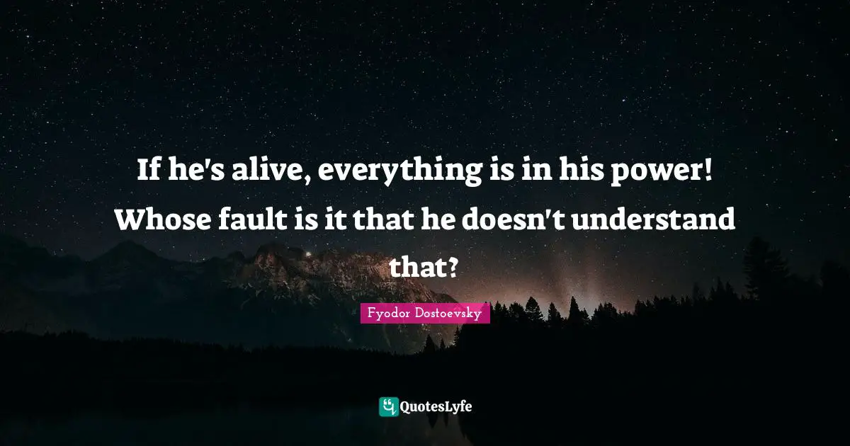 If he's alive, everything is in his power! Whose fault is it that he doesn't understand that?