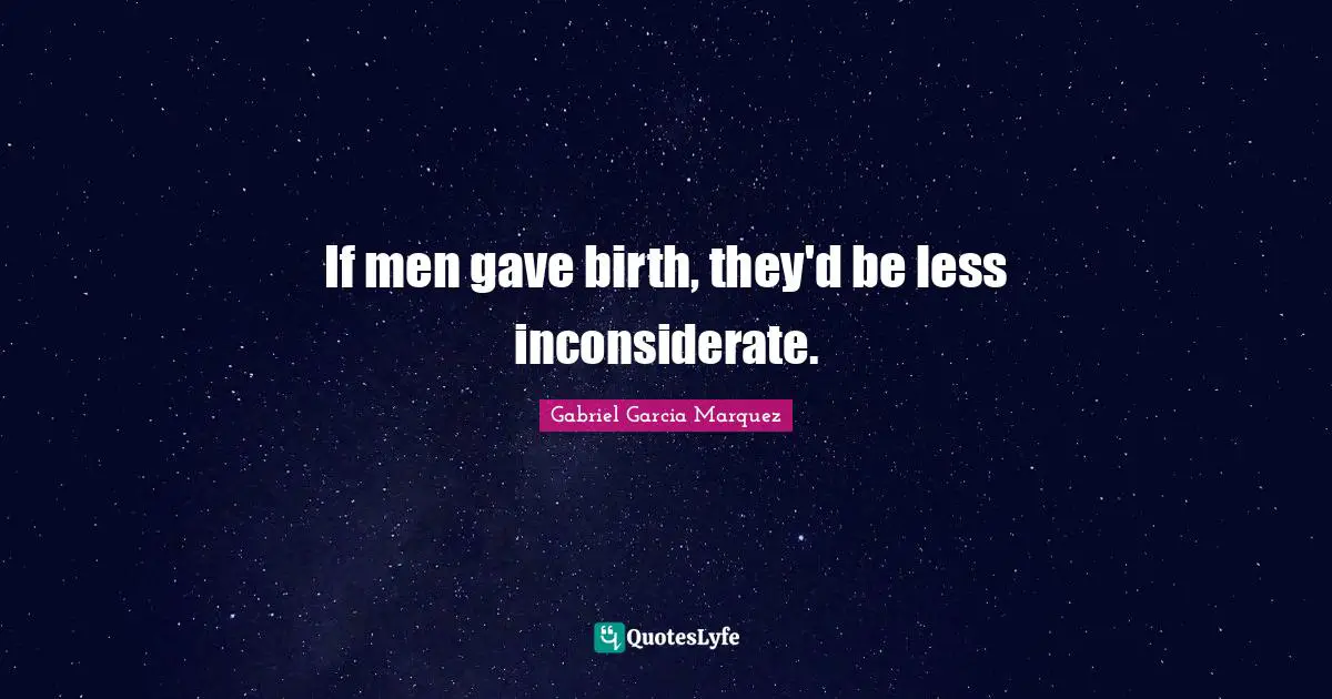 If men gave birth, they'd be less inconsiderate.
