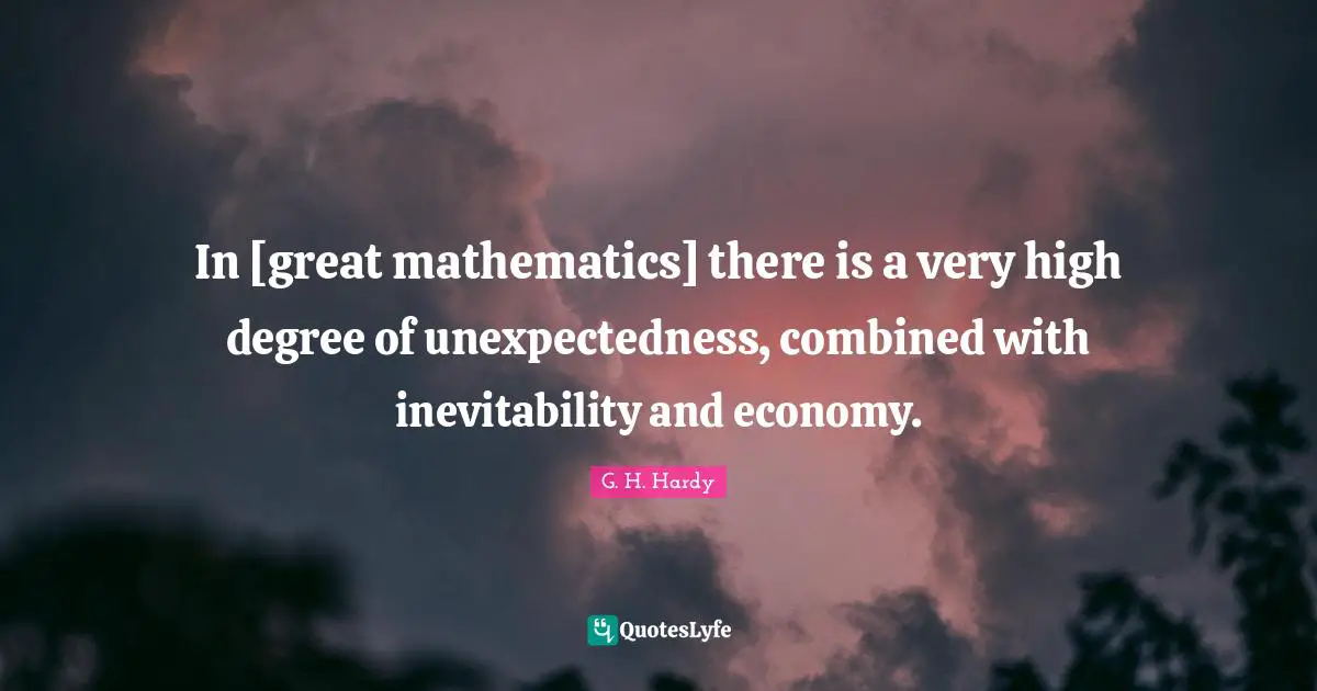 Economy Quotes: "In [great mathematics] there is a very high degree of unexpectedness, combined with inevitability and economy."