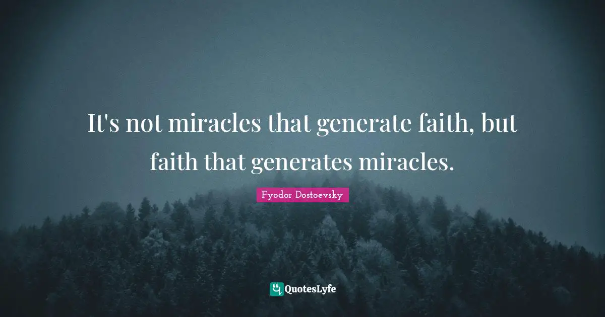 It's not miracles that generate faith, but faith that generates miracles.