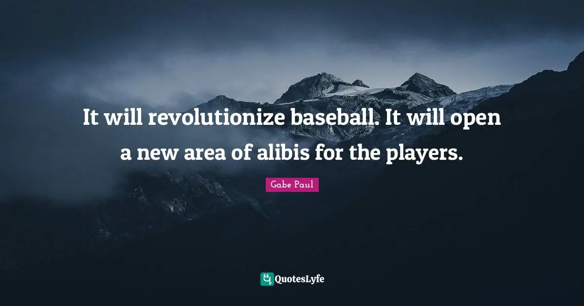 It will revolutionize baseball. It will open a new area of alibis for the players.