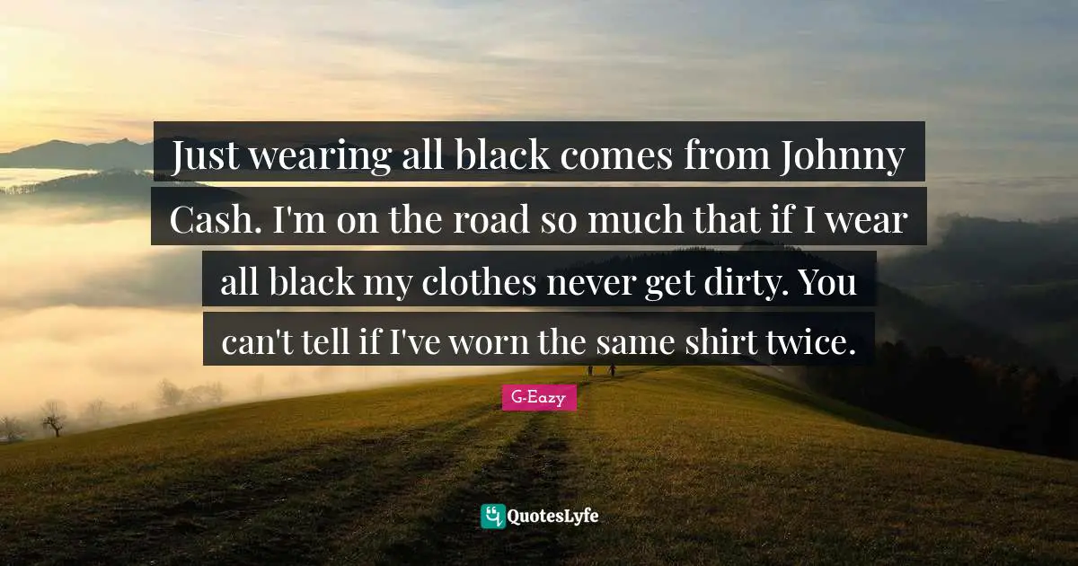 Clothes Quotes: "Just wearing all black comes from Johnny Cash. I'm on the road so much that if I wear all black my clothes never get dirty. You can't tell if I've worn the same shirt twice."