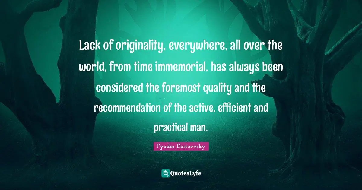 Efficient Quotes: "Lack of originality, everywhere, all over the world, from time immemorial, has always been considered the foremost quality and the recommendation of the active, efficient and practical man."
