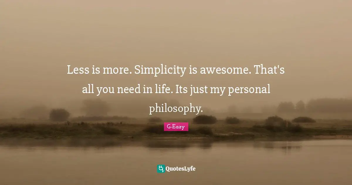 Philosophy Quotes: "Less is more. Simplicity is awesome. That's all you need in life. Its just my personal philosophy."