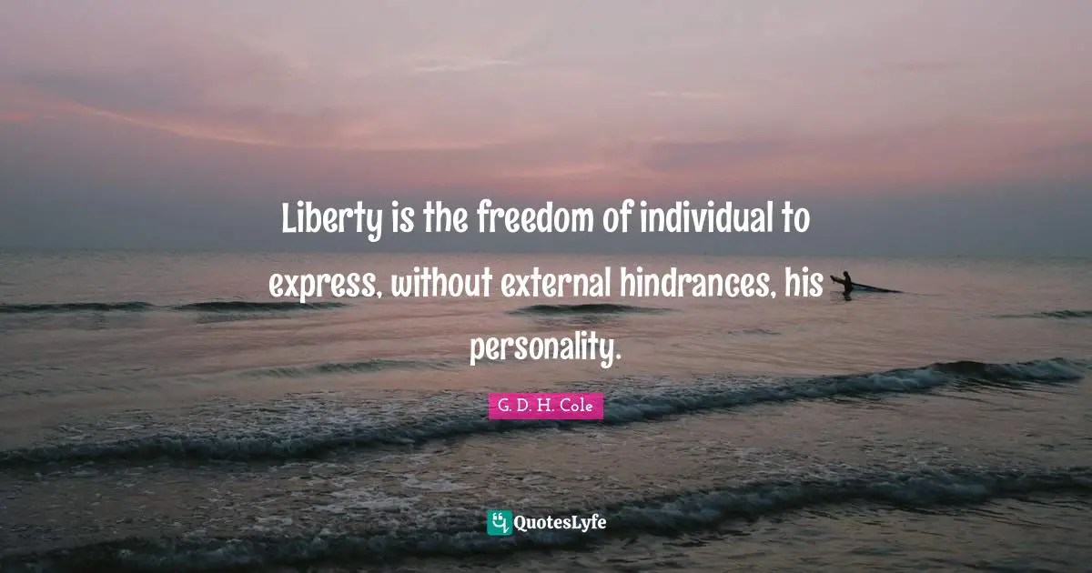 Liberty is the freedom of individual to express, without external hindrances, his personality.