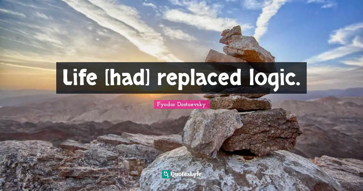 Life [had] replaced logic.