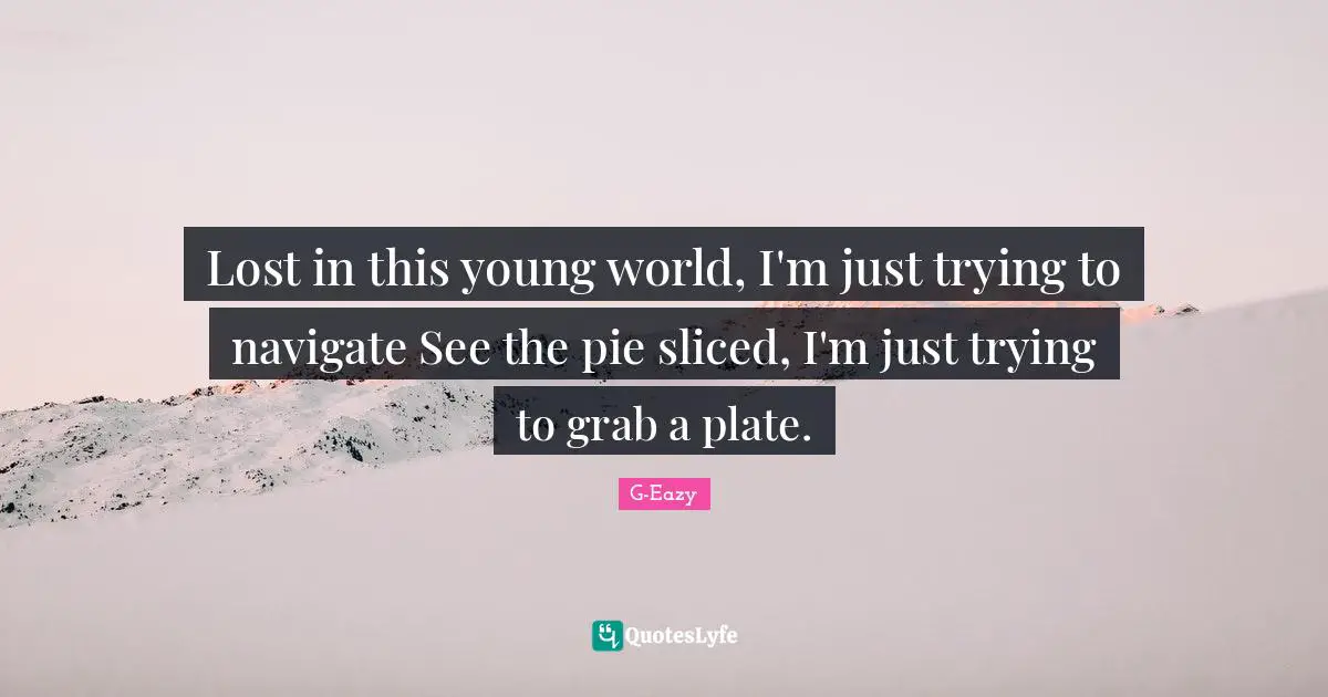 Young Quotes: "Lost in this young world, I'm just trying to navigate See the pie sliced, I'm just trying to grab a plate."