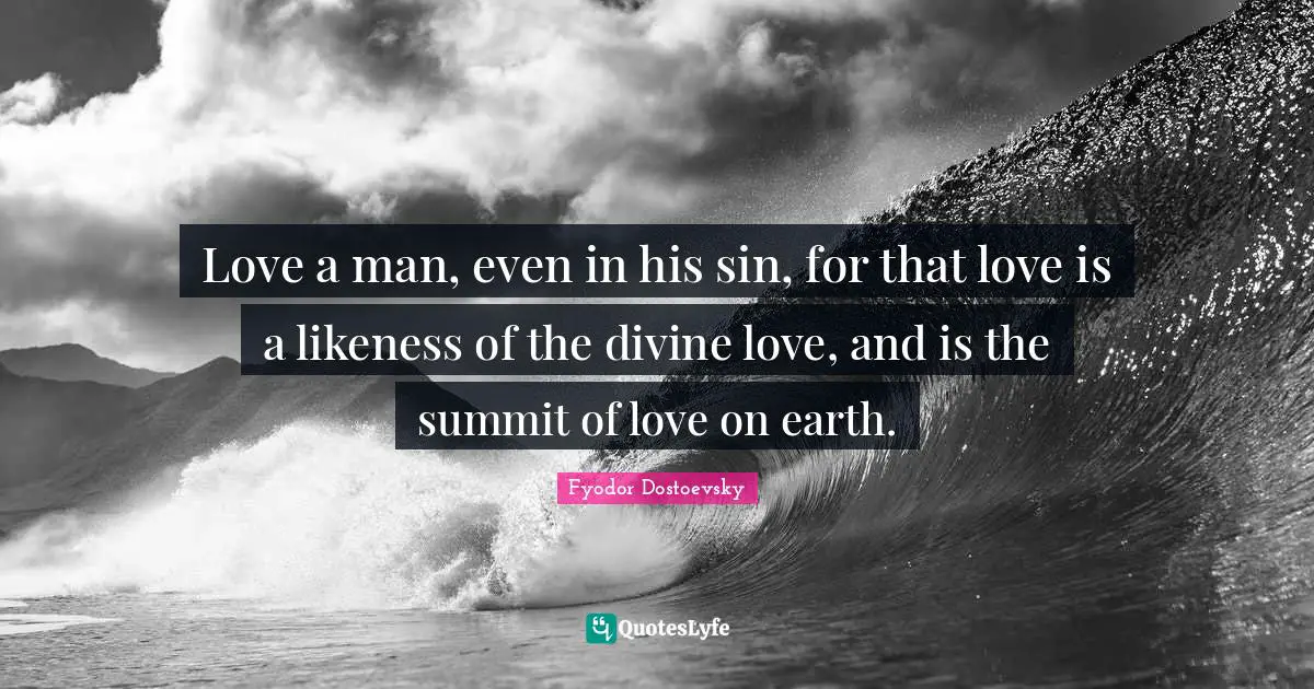 Love a man, even in his sin, for that love is a likeness of the divine love, and is the summit of love on earth.