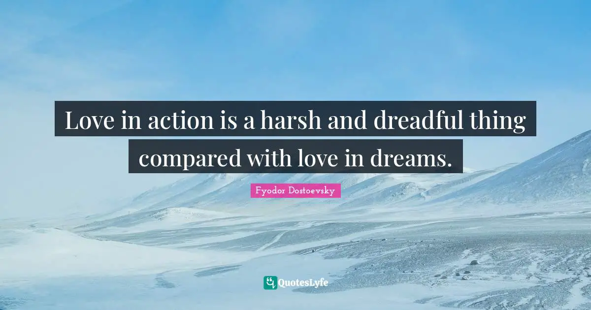 Love in action is a harsh and dreadful thing compared with love in dreams.