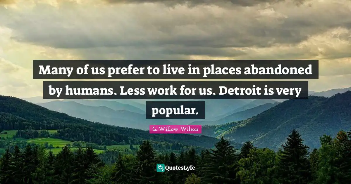 G. Willow Wilson Quotes: "Many of us prefer to live in places abandoned by humans. Less work for us. Detroit is very popular."