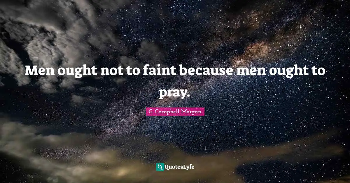 Men ought not to faint because men ought to pray.