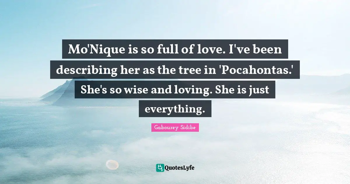 Mo'Nique is so full of love. I've been describing her as the tree in 'Pocahontas.' She's so wise and loving. She is just everything.