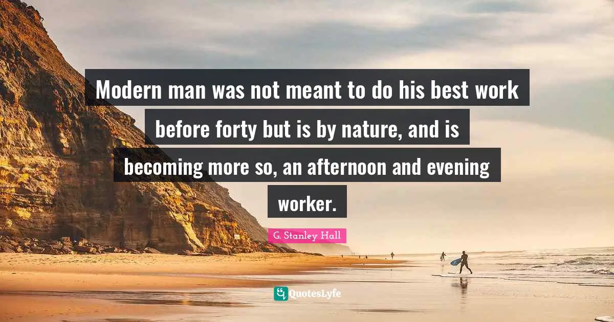 Best Work Quotes: "Modern man was not meant to do his best work before forty but is by nature, and is becoming more so, an afternoon and evening worker."