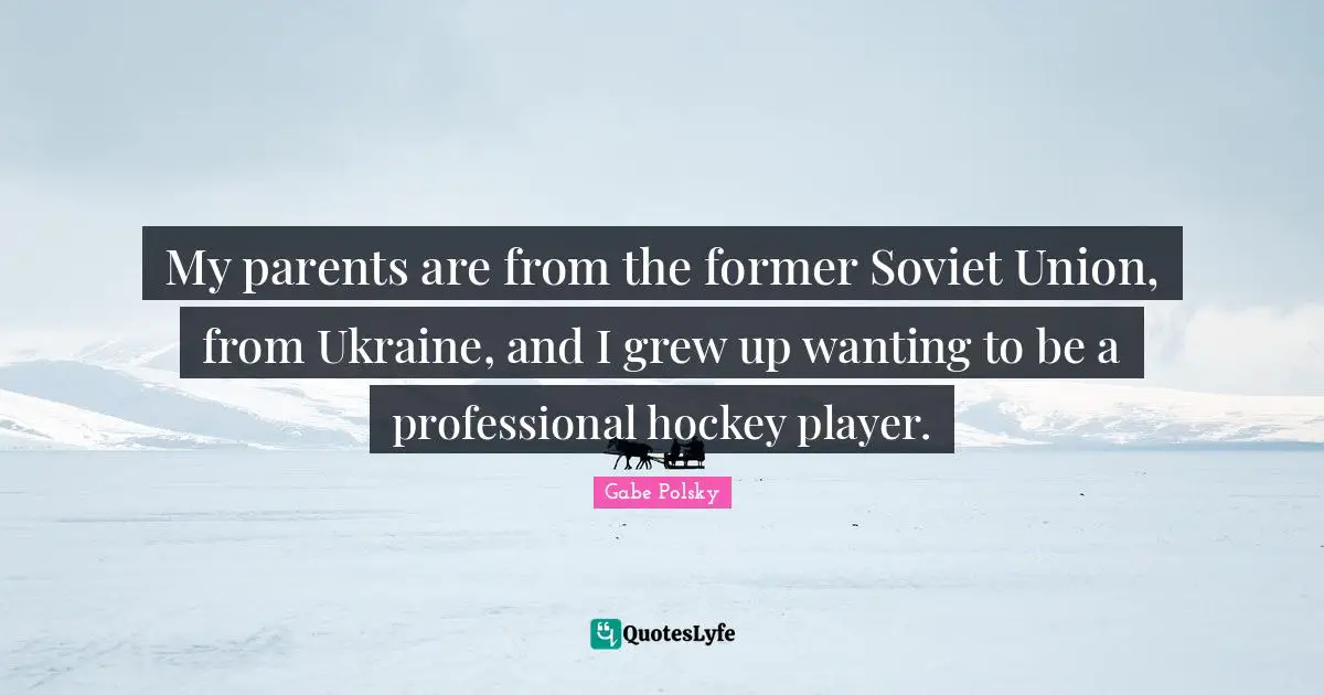 My parents are from the former Soviet Union, from Ukraine, and I grew up wanting to be a professional hockey player.