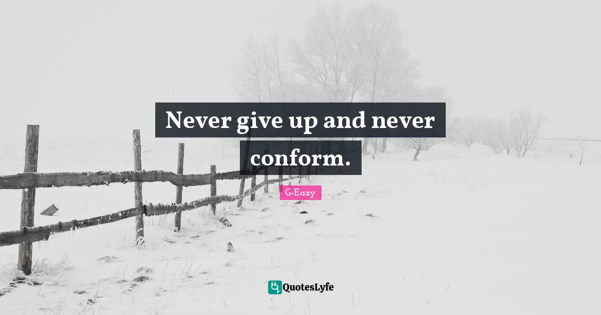 Never give up and never conform.