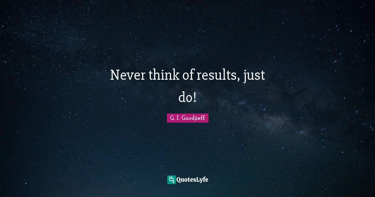 Results Quotes: "Never think of results, just do!"