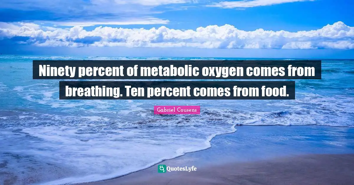 Ninety percent of metabolic oxygen comes from breathing. Ten percent comes from food.