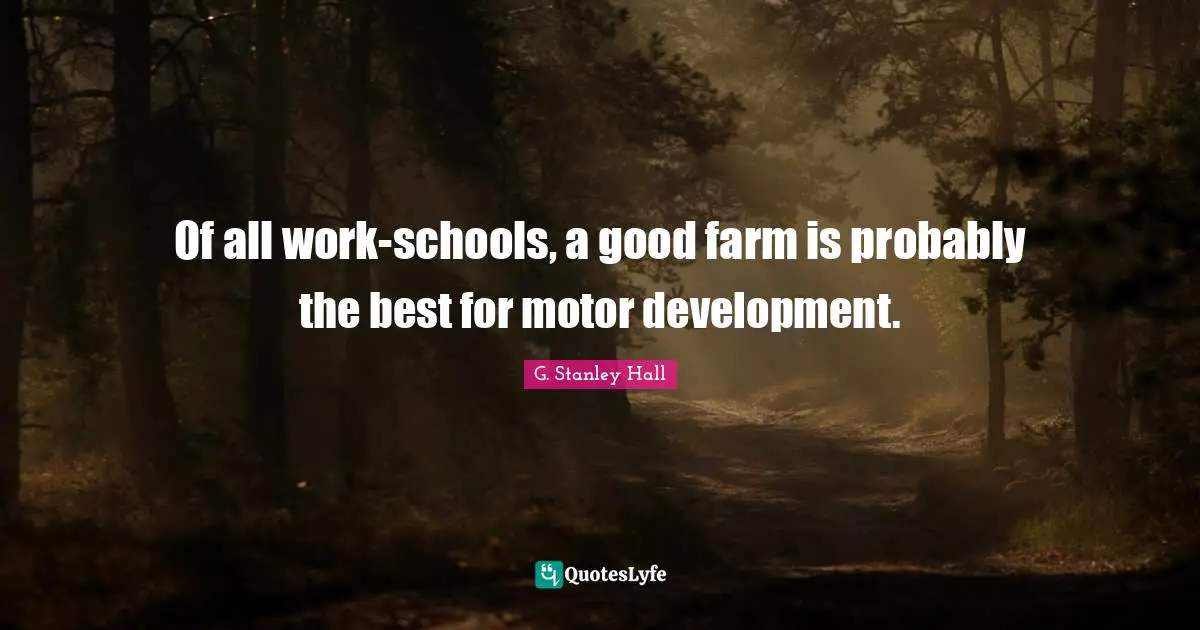 Of all work-schools, a good farm is probably the best for motor development.